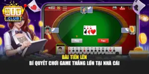 Bài Tiến Lên - Bí Quyết Chơi Game Thắng Lớn Tại Nhà Cái