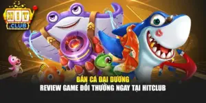 Bắn Cá Đại Dương - Review Game Đổi Thưởng Ngay Tại Hitclub