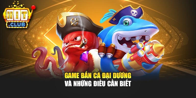 Game bắn cá Đại Dương và những điều cần biết