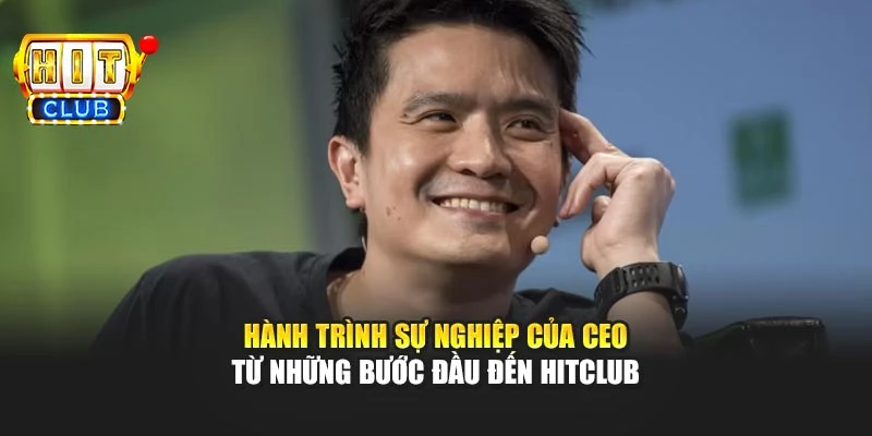 Hành trình sự nghiệp của CEO từ những bước đầu đến Hitclub