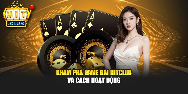 Khám phá game bài Hitclub và cách hoạt động