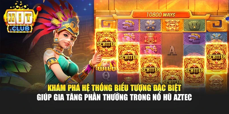 Khám phá hệ thống biểu tượng đặc biệt giúp gia tăng phần thưởng trong nổ hũ Aztec