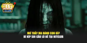 Mơ Thấy Ma Đánh Con Gì? Bí Kíp Soi Cầu Lô Đề Tại Hitclub