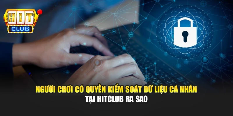 Người chơi có quyền kiểm soát dữ liệu cá nhân ra sao