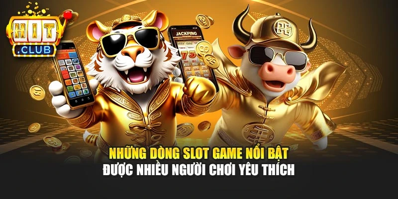 Những dòng slot game nổi bật được nhiều người chơi yêu thích