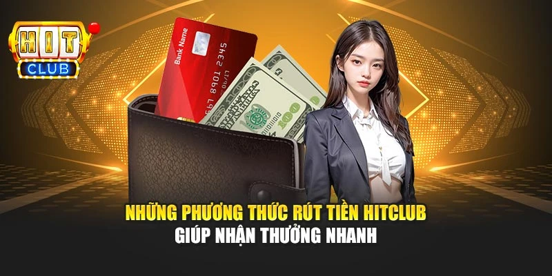 Những phương thức rút tiền Hitclub giúp nhận thưởng nhanh