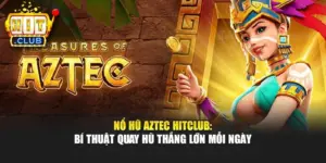 Nổ Hũ Aztec Hitclub: Bí Thuật Quay Hũ Thắng Lớn Mỗi Ngày