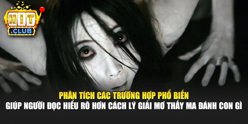Phân tích các trường hợp phổ biến giúp người đọc hiểu rõ hơn cách lý giải mơ thấy ma đánh con gì