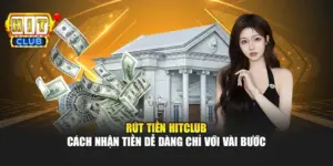 Rút Tiền Hitclub – Cách Nhận Tiền Dễ Dàng Chỉ Với Vài Bước