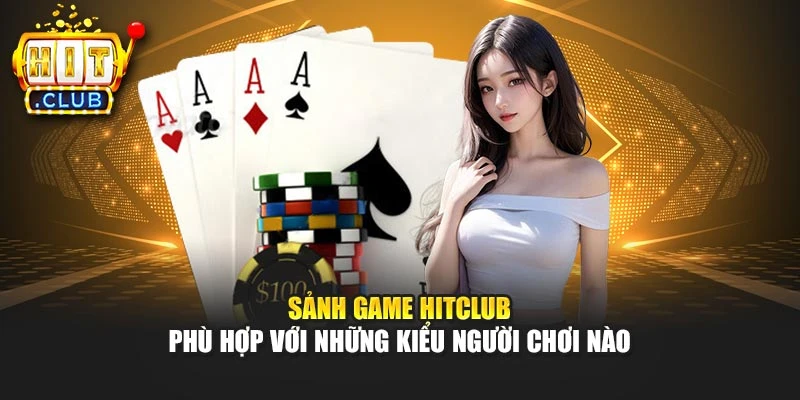 Sảnh game Hitclub phù hợp với những kiểu người chơi nào
