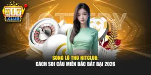 Song Lô Thủ Hitclub: Cách Soi Cầu Miền Bắc Bất Bại 2026