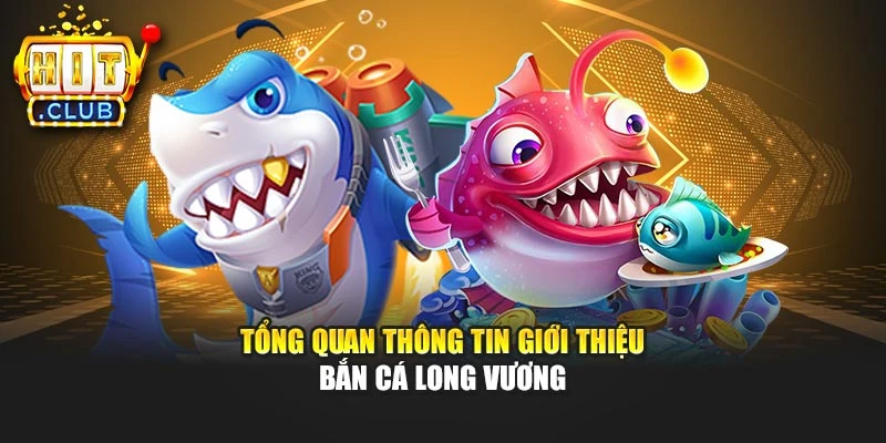 Tổng quan thông tin giới thiệu bắn cá Long Vương