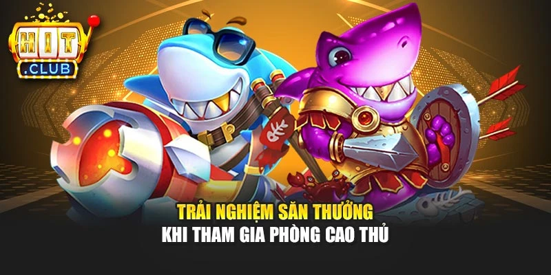 Trải nghiệm săn thưởng khi tham gia phòng cao thủ