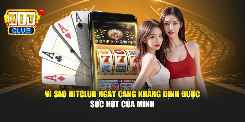 Vì sao Hitclub ngày càng khẳng định được sức hút của mình