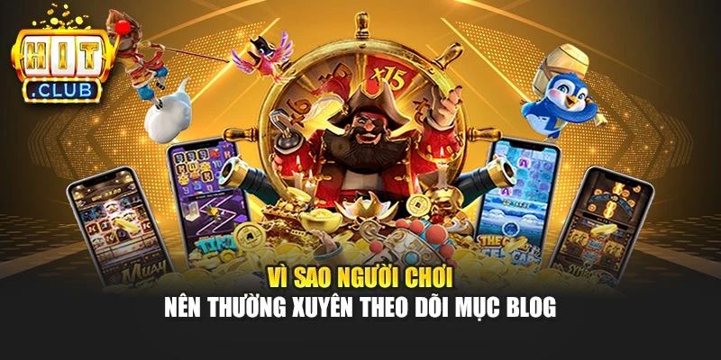 Vì sao người chơi nên thường xuyên theo dõi mục blog